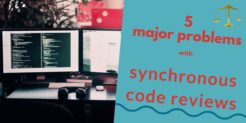 5 major problems with synchronous code reviews